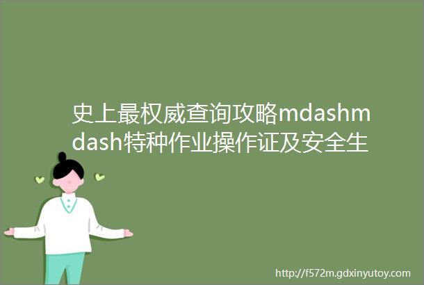 史上最权威查询攻略mdashmdash特种作业操作证及安全生产知识和管理能力考核合格信息查询