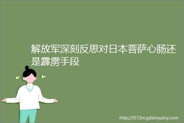 解放军深刻反思对日本菩萨心肠还是霹雳手段