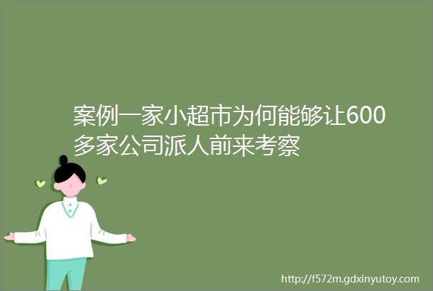 案例一家小超市为何能够让600多家公司派人前来考察