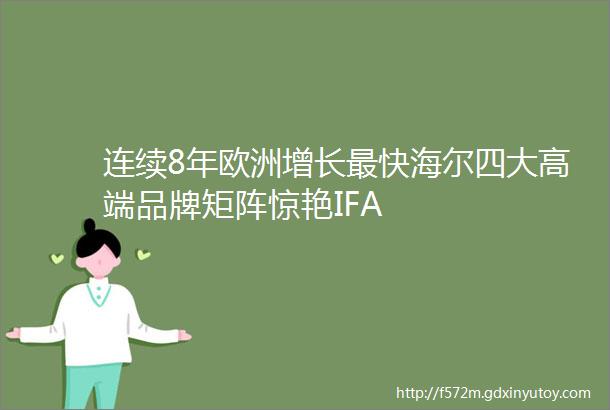 连续8年欧洲增长最快海尔四大高端品牌矩阵惊艳IFA