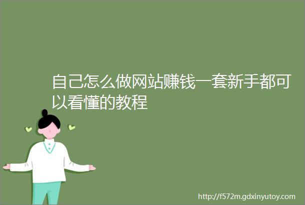 自己怎么做网站赚钱一套新手都可以看懂的教程