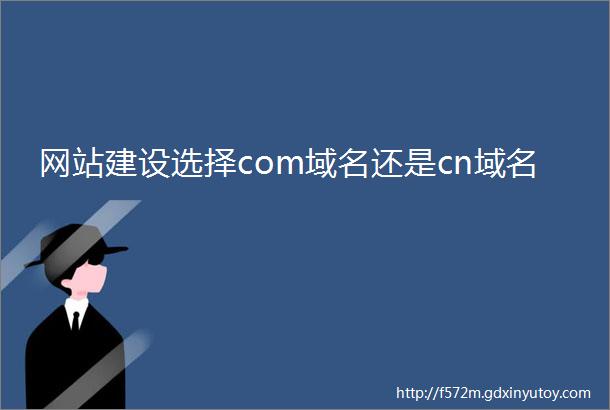 网站建设选择com域名还是cn域名