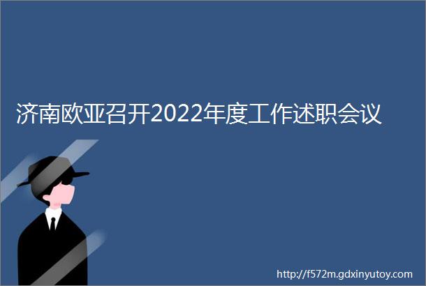 济南欧亚召开2022年度工作述职会议