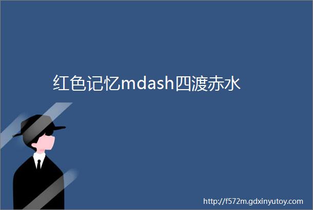 红色记忆mdash四渡赤水