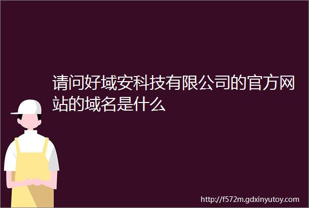 请问好域安科技有限公司的官方网站的域名是什么