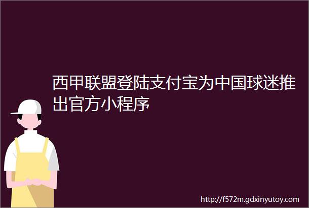 西甲联盟登陆支付宝为中国球迷推出官方小程序