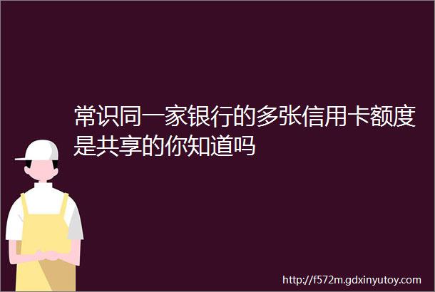 常识同一家银行的多张信用卡额度是共享的你知道吗