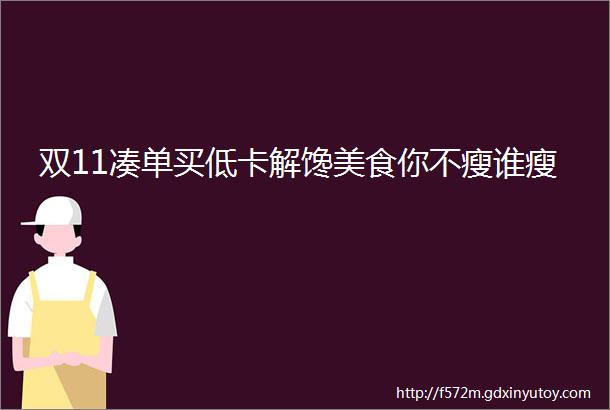 双11凑单买低卡解馋美食你不瘦谁瘦