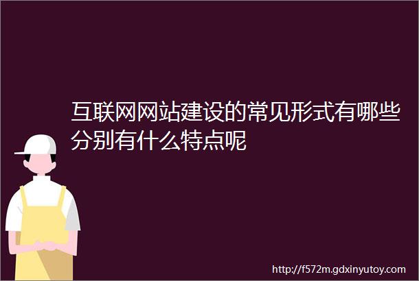 互联网网站建设的常见形式有哪些分别有什么特点呢