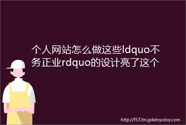 个人网站怎么做这些ldquo不务正业rdquo的设计亮了这个设计了不起