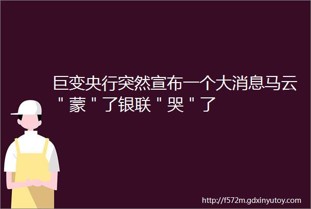 巨变央行突然宣布一个大消息马云＂蒙＂了银联＂哭＂了