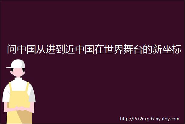 问中国从进到近中国在世界舞台的新坐标