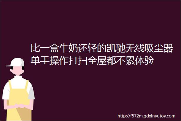 比一盒牛奶还轻的凯驰无线吸尘器单手操作打扫全屋都不累体验