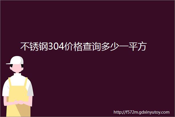 不锈钢304价格查询多少一平方