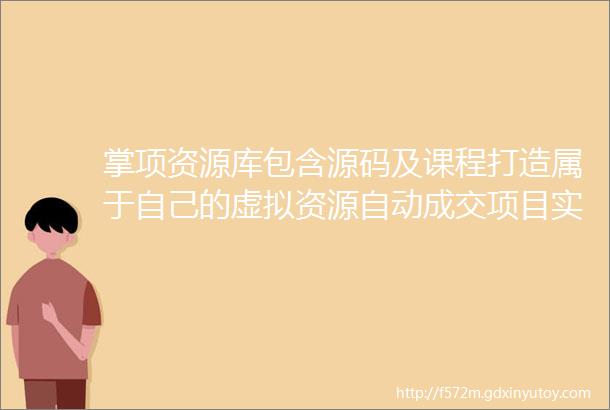 掌项资源库包含源码及课程打造属于自己的虚拟资源自动成交项目实现被动收入变现体系