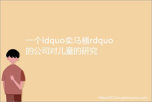 一个ldquo卖马桶rdquo的公司对儿童的研究