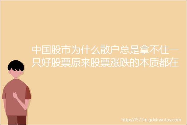 中国股市为什么散户总是拿不住一只好股票原来股票涨跌的本质都在此少走十年炒股弯路