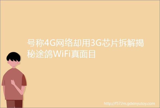 号称4G网络却用3G芯片拆解揭秘途鸽WiFi真面目