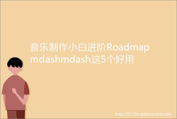 音乐制作小白进阶Roadmapmdashmdash这5个好用的网站你必须知道