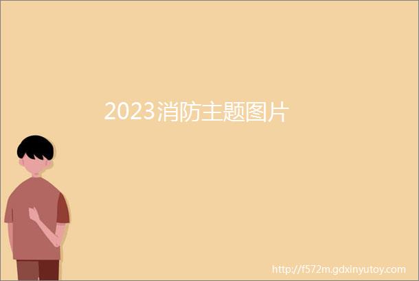 2023消防主题图片