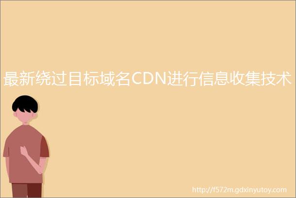 最新绕过目标域名CDN进行信息收集技术