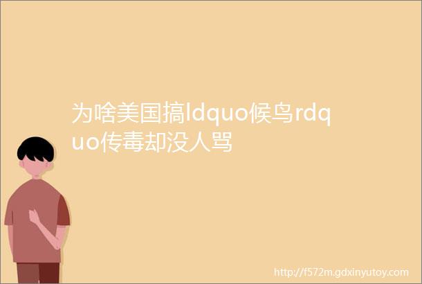 为啥美国搞ldquo候鸟rdquo传毒却没人骂