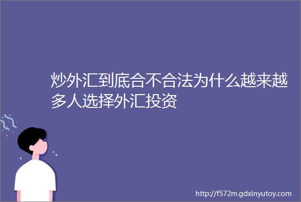 炒外汇到底合不合法为什么越来越多人选择外汇投资