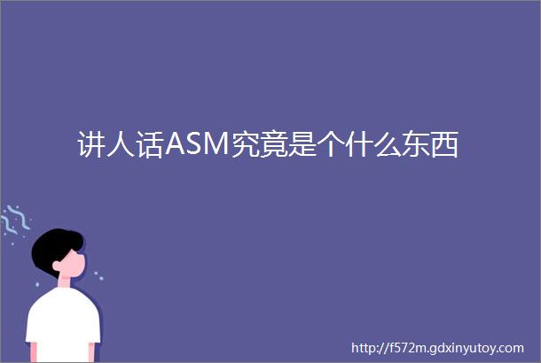 讲人话ASM究竟是个什么东西