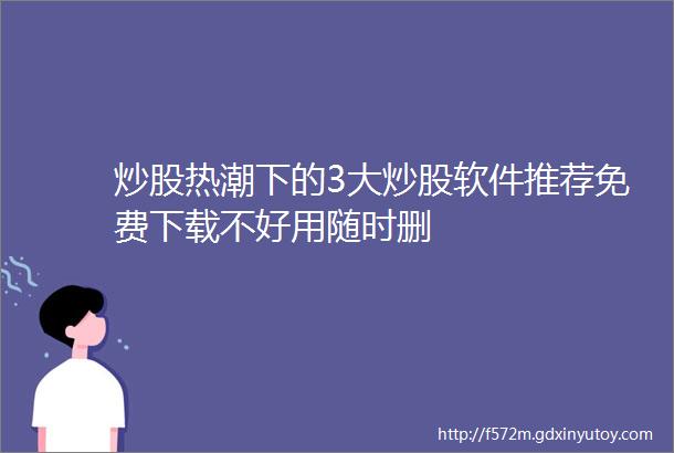 炒股热潮下的3大炒股软件推荐免费下载不好用随时删