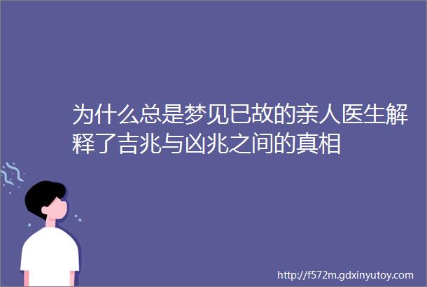 为什么总是梦见已故的亲人医生解释了吉兆与凶兆之间的真相