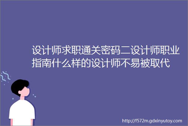 设计师求职通关密码二设计师职业指南什么样的设计师不易被取代