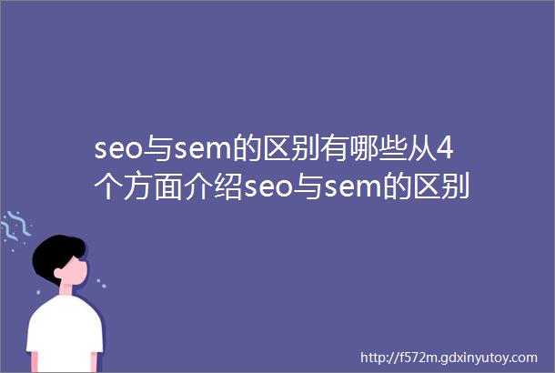 seo与sem的区别有哪些从4个方面介绍seo与sem的区别