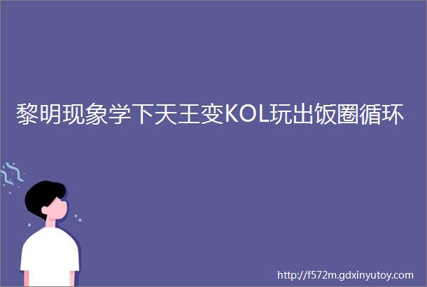 黎明现象学下天王变KOL玩出饭圈循环