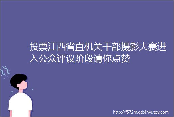 投票江西省直机关干部摄影大赛进入公众评议阶段请你点赞