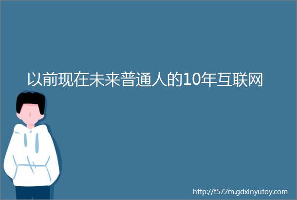 以前现在未来普通人的10年互联网