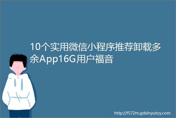 10个实用微信小程序推荐卸载多余App16G用户福音