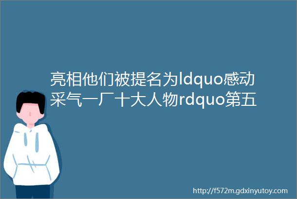 亮相他们被提名为ldquo感动采气一厂十大人物rdquo第五期