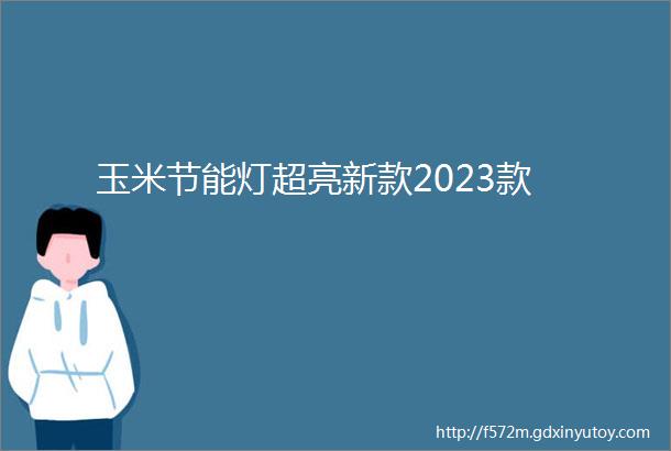 玉米节能灯超亮新款2023款