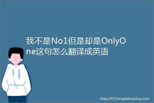 我不是No1但是却是OnlyOne这句怎么翻译成英语