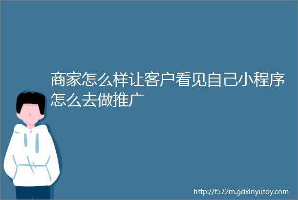 商家怎么样让客户看见自己小程序怎么去做推广