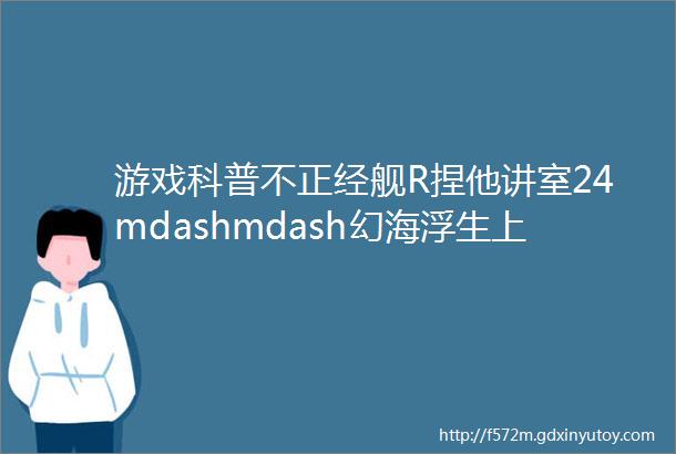 游戏科普不正经舰R捏他讲室24mdashmdash幻海浮生上漆黑的骑士与纯白的女王