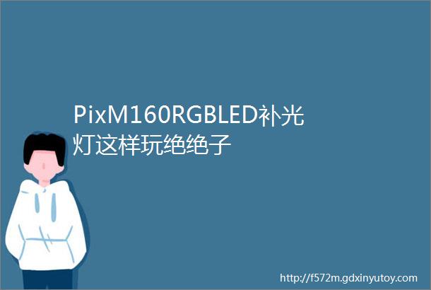 PixM160RGBLED补光灯这样玩绝绝子