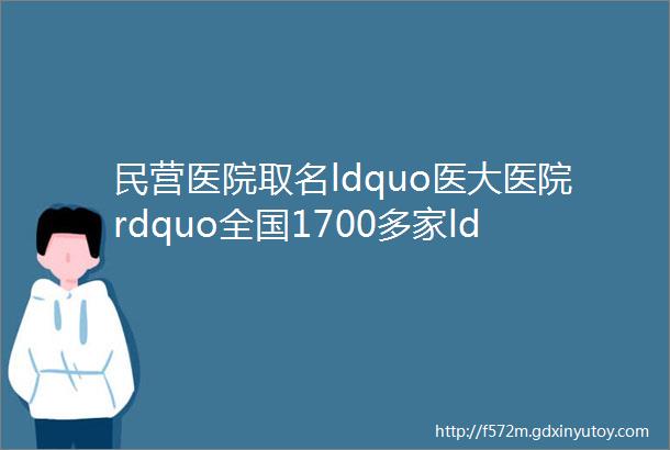 民营医院取名ldquo医大医院rdquo全国1700多家ldquo协和rdquo傍名牌乱象不可纵