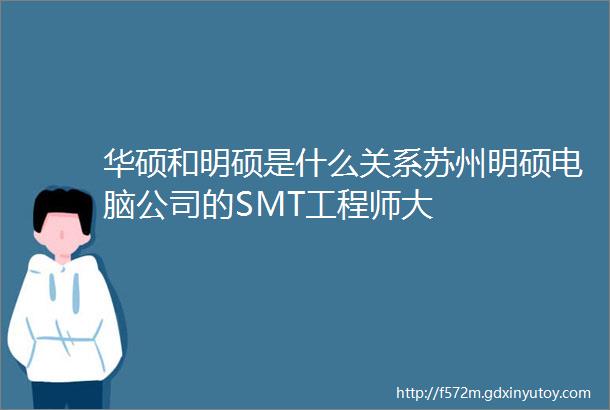 华硕和明硕是什么关系苏州明硕电脑公司的SMT工程师大
