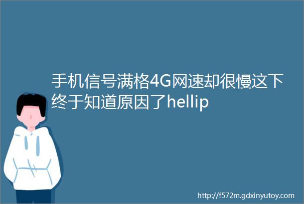 手机信号满格4G网速却很慢这下终于知道原因了hellip