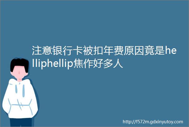 注意银行卡被扣年费原因竟是helliphellip焦作好多人都忽略了