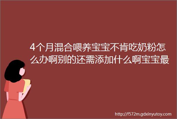 4个月混合喂养宝宝不肯吃奶粉怎么办啊别的还需添加什么啊宝宝最