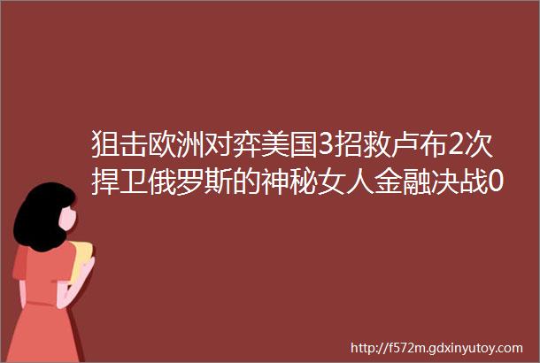 狙击欧洲对弈美国3招救卢布2次捍卫俄罗斯的神秘女人金融决战07