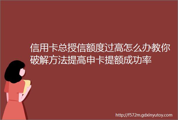 信用卡总授信额度过高怎么办教你破解方法提高申卡提额成功率