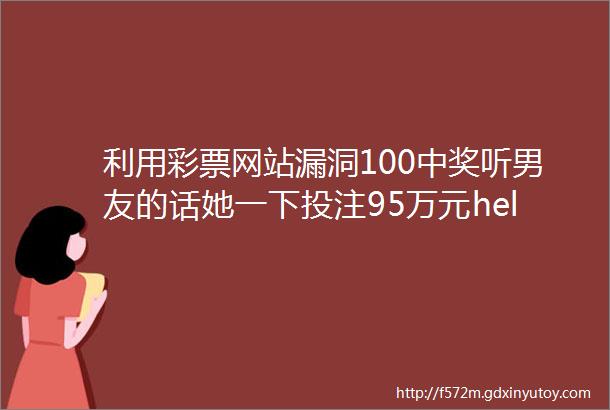 利用彩票网站漏洞100中奖听男友的话她一下投注95万元helliphellip